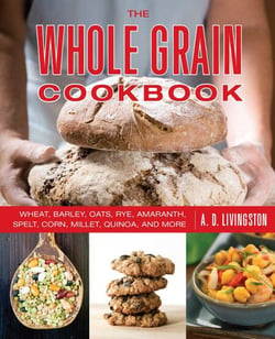 Whole Grain Cookbook - Wheat, Barley, Oats, Rye, Amaranth, Spelt, Corn, Millet, Quinoa, and More