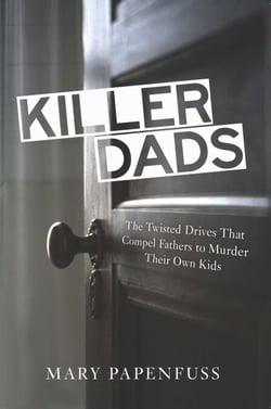 Killer Dads - The Twisted Drives that Compel Fathers to Murder Their Own Kids