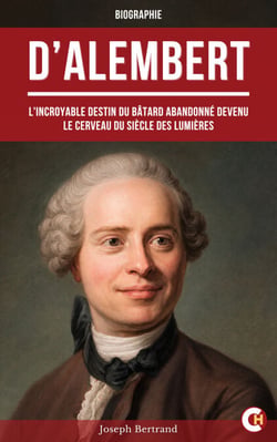 D’Alembert - Biographie d’un génie des Lumières de l’enfant abandonné au grand philosophe français