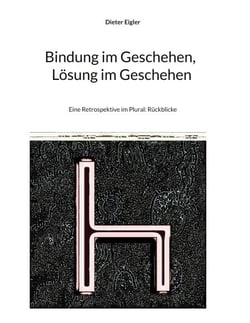 Bindung im Geschehen, Lösung im Geschehen - Eine Retrospektive im Plural: Rückblicke