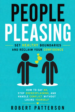 People Pleasing: Set Healthy Boundaries and Reclaim Your Confidence - How to Say No, Stop Overexplaining, and Handle Conflict Without Losing Yourself