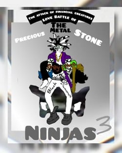 The Attack of Financial Creatures Love Battle of The Precious Metal Stone Ninjas Part Three - The Attack of The Financial Creatures Love Battle of the Precious Metal stone Ninjas Part 3, #3