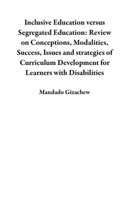 Inclusive Education versus Segregated Education: Review on Conceptions, Modalities, Success, Issues and strategies of Curriculum Development for Learners with Disabilities