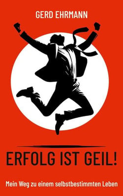 Erfolg ist geil! - Mein Weg zu einem selbstbestimmten Leben