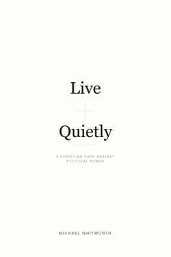 Live Quietly: A Christian Case Against Political Power