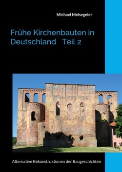 Frühe Kirchenbauten in Deutschland Teil 2 - Alternative Rekonstruktionen der Baugeschichten