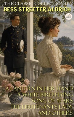 The Classic Collection of  Bess Streeter Aldrich. Illustrated - A Lantern in Her Hand, A White Bird Flying, Song of Years, The Lieutenant's Lady and Others