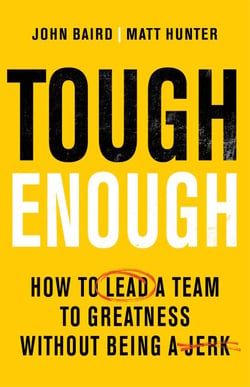 Tough Enough - How to Lead a Team to Greatness Without Being a Jerk