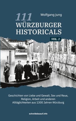 111 Würzburger Historicals - Geschichten von Liebe und Gewalt, Sex und Reue, Religion, Arbeit und anderen Alltäglichkeiten aus 1300 Jahren Würzburg
