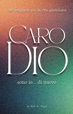 Caro Dio, sono io… di nuovo: 365 preghiere per la vita quotidiana: Un devozionale evangelico quotidiano: 365 preghiere oneste, personali e bibliche per ogni giorno dell'anno - The Art of Living