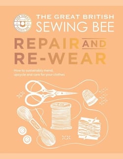 The Great British Sewing Bee: Repair and Re-wear - How to Sustainably Mend, Upcycle and Care for your Clothes