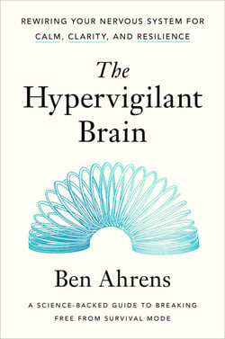 The Hypervigilant Brain - Rewiring Your Nervous System for Calm, Clarity, and Resilience