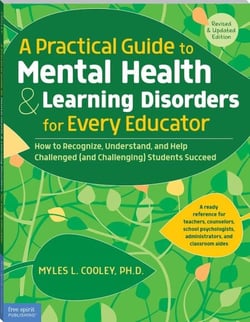 A Practical Guide to Mental Health &amp; Learning Disorders for Every Educator - How to Recognize, Understand, and Help Challenged (and Challenging) Students Succeed