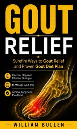 Gout Relief: Surefire Ways to Gout Relief and Proven Gout Diet Plan - Practical Steps and Effective Strategies to Manage Gout and Achieve Long-term Pain Relief
