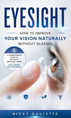 Eyesight: How to Improve Your Vision Naturally Without Glasses (A Comprehensive Guide to Eye Health and Good Vision With Vitamins and Supplements)