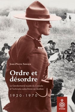 Ordre et désordre - La Gendarmerie royale du Canada et l’activisme autochtone au Québec, 1920-1970