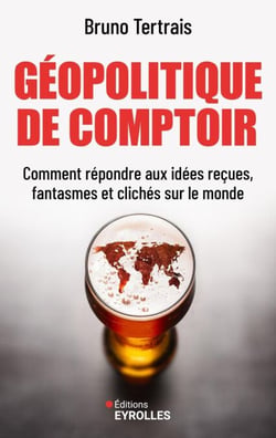 Géopolitique de comptoir - Comment répondre aux idées reçues, fantasmes et clichés sur le monde
