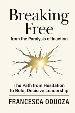 Breaking Free from the Paralysis of Inaction: The Path from Hesitation to Bold, Decisive Leadership