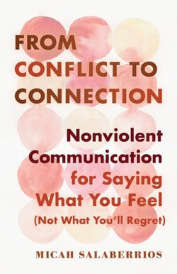 From Conflict to Connection - Nonviolent Communication for Saying What You Feel (Not What You'll Regret)