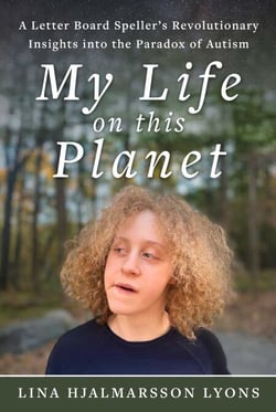 My Life on This Planet - A Letter Board Speller's Revolutionary Insights into the Paradox of Autism