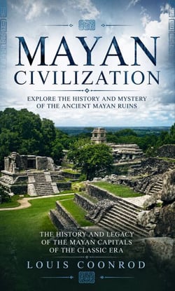 Mayan Civilization: Explore the History and Mystery of the Ancient Mayan Ruins - The History and Legacy of the Mayan Capitals of the Classic Era