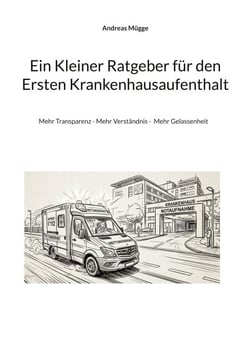 Ein Kleiner Ratgeber für den Ersten Krankenhausaufenthalt - Mehr Transparenz - Mehr Verständnis -  Mehr Gelassenheit