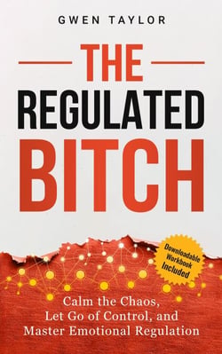 The Regulated Bitch: Calm the Chaos, Let Go of Control, and Master Emotional Regulation