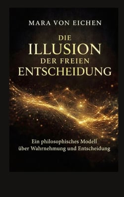 Die Illusion der freien Entscheidung - Ein philosophisches Modell über Wahrnehmun und Entscheidung