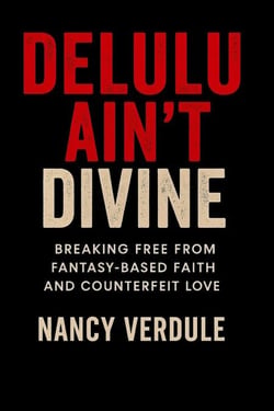 Delulu Ain't Divine: Why You Keep Choosing Wrong —and How to Date Better as a Christian Woman