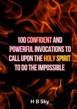100 Confident and Powerful Invocations to call Upon the Holy Spirit to do the Impossible