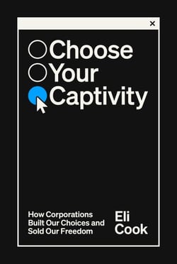 Choose Your Captivity - How Corporations Built Our Choices and Sold Our Freedom