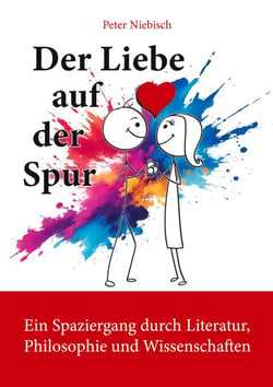 Der Liebe auf der Spur - Ein Spaziergang durch Literatur, Philosophie und Wissenschaften