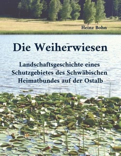 Die Weiherwiesen - Landschaftsgeschichte eines Schutzgebietes des Schwäbischen Heimatbundes auf der Ostalb
