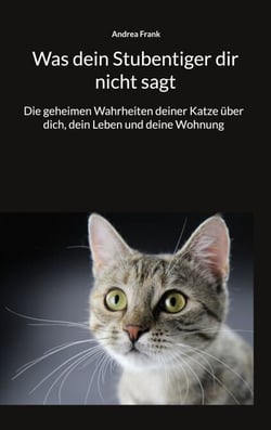 Was dein Stubentiger dir nicht sagt - Die geheimen Wahrheiten deiner Katze über dich, dein Leben und deine Wohnung