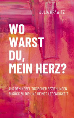 Wo warst du, mein Herz? - Aus dem Nebel toxischer Beziehungen zurück zu dir und deiner Lebendigkeit