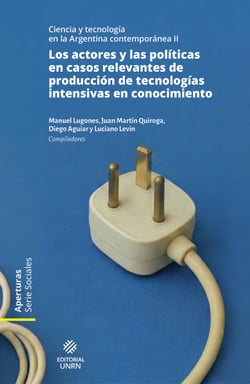 Los actores y las políticas en casos relevantes de producción de tecnologías intensivas en conocimiento - Ciencia y tecnología en la Argentina contemporánea II