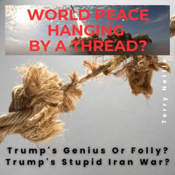 World Peace Hanging By A Thread?: Trump's Genius Or Folly? Trump's Stupid Iran War?