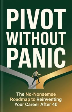 Pivot Without Panic: The No-Nonsense Roadmap to Reinventing Your Career After 40 — Without Losing Your Identity, Your Income, or Your Mind