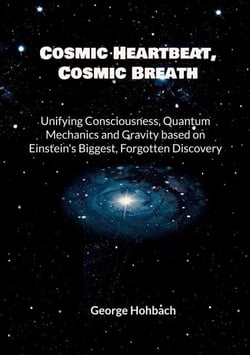 Cosmic Heartbeat, Cosmic Breath - Unifying consciousness, quantum mechanics and gravity based on Einstein's biggest, forgotten discovery