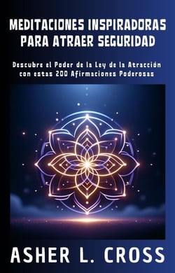 Meditaciones Inspiradoras para Atraer Seguridad: Descubre el Poder de la Ley de la Atracción con estas 200 Afirmaciones Poderosas