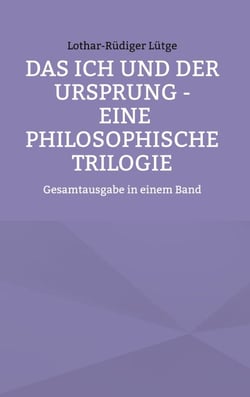 Das Ich und der Ursprung - Eine philosophische Trilogie - Gesamtausgabe in einem Band