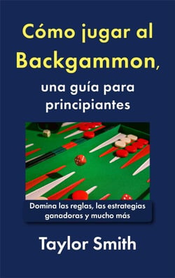 Cómo jugar al Backgammon, una guía para principiantes: Domina las reglas, las estrategias ganadoras y mucho más