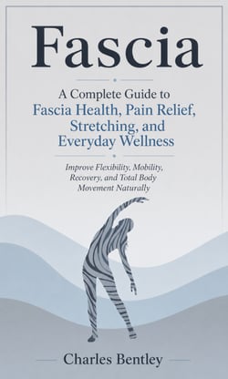 Fascia: A Complete Guide to Fascia Health, Pain Relief, Stretching, and Everyday Wellness - Improve Flexibility, Mobility, Recovery, and Total Body Movement Naturally