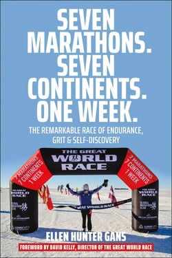 Seven Marathons. Seven Continents. One Week. - The Remarkable Race of Endurance, Grit &amp; Self-Discovery