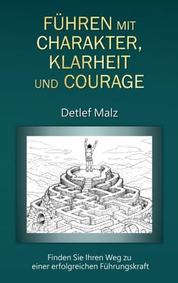 Führen mit Charakter, Klarheit und Courage - Finden Sie Ihren Weg zu einer erfolgreichen Führungskraft