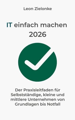 IT einfach machen 2026 - Der Praxisleitfaden für Selbstständige, kleine und mittlere Unternehmen von Grundlagen bis Notfall