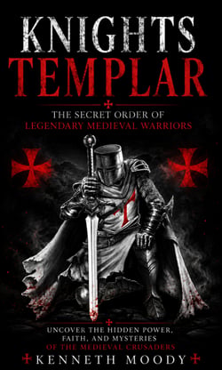 Knights Templar: The Secret Order of Legendary Medieval Warriors - Uncover the Hidden Power Faith and Mysteries of the Medieval Crusaders