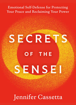 Secrets of the Sensei - Emotional Self-Defense for Protecting Your Peace and Reclaiming Your Power