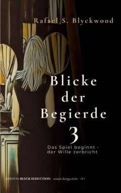 Blicke der Begierde 3 - Das Spiel beginnt - der Wille zerbricht