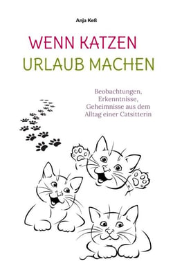 Wenn Katzen Urlaub machen - Beobachtungen, Erkenntnisse, Geheimnisse aus dem Alltag einer Katzensitterin